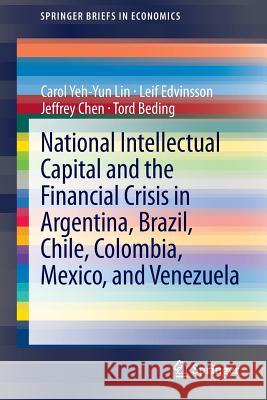 National Intellectual Capital and the Financial Crisis in Argentina, Brazil, Chile, Colombia, Mexico, and Venezuela Carol Yeh Lin Leif Edvinsson Jeffrey Chen 9781461489207 Springer - książka