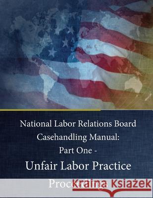 National Labor Relations Board Casehandling Manual: Part One - Unfair Labor Practice Proceedings National Labor Relations                 Penny Hill Press 9781542419581 Createspace Independent Publishing Platform - książka