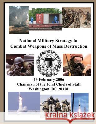 National Military Strategy to Combat Weapons of Mass Destruction: 13 February 2006 Chairman of the Joint Chiefs of Staff Washington, DC 20318 Chairman of the Joint Chiefs of Staff 9781502886729 Createspace - książka