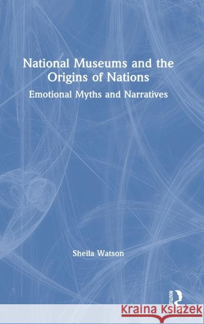 National Museums and the Origins of Nations: Emotional Myths and Narratives Sheila Watson 9780367334376 Routledge - książka