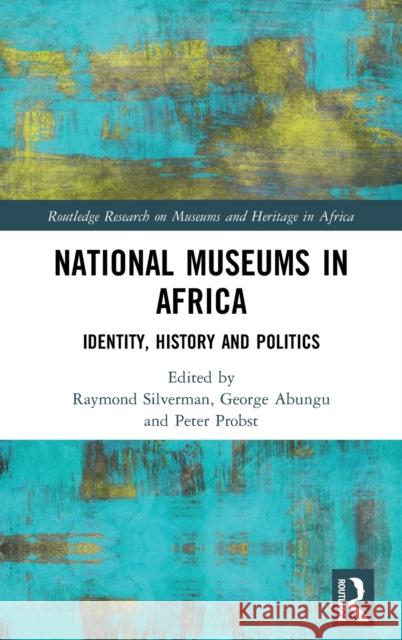 National Museums in Africa: Identity, History and Politics Raymond Silverman George Henry Okello Abungu Peter Probst 9780367821401 Routledge - książka