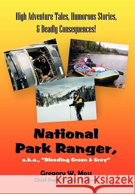 National Park Ranger, A.K.A., Bleeding Green & Grey: High Adenture Tales, Humorous Stories, & Deadly Consequences! Moss, Gregory W. 9781468525830 Authorhouse - książka