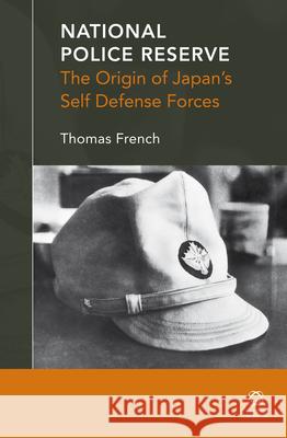 National Police Reserve: The Origin of Japan’s Self Defense Forces Thomas French 9789004266711 Brill - książka