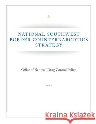 National Southwest Border Counternarcotics Strategy Executive Office of the President Office 9781500613426 Createspace - książka