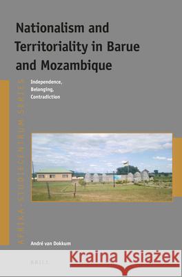 Nationalism and Territoriality in Barue and Mozambique: Independence, Belonging, Contradiction Andr Va 9789004428416 Brill - książka