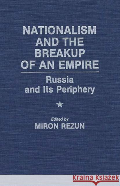 Nationalism and the Breakup of an Empire: Russia and Its Periphery Rezun, Miron 9780275943202 Praeger Publishers - książka