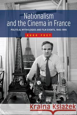 Nationalism and the Cinema in France: Political Mythologies and Film Events, 1945-1995 Hugo Frey 9781785332081 Berghahn Books - książka