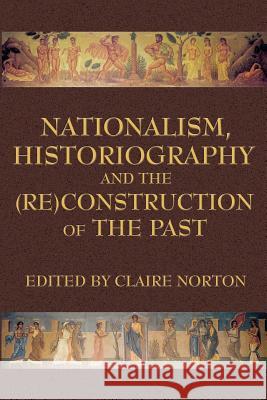 Nationalism, Historiography and the (Re)Construction of the Past Norton, Claire 9780978771317 New Academia Publishing, LLC - książka