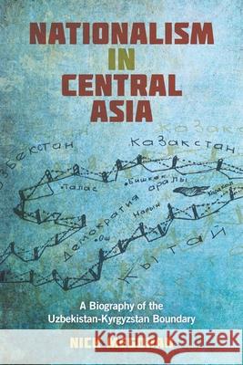 Nationalism in Central Asia: A Biography of the Uzbekistan-Kyrgyzstan Boundary Nick Megoran 9780822964421 University of Pittsburgh Press - książka