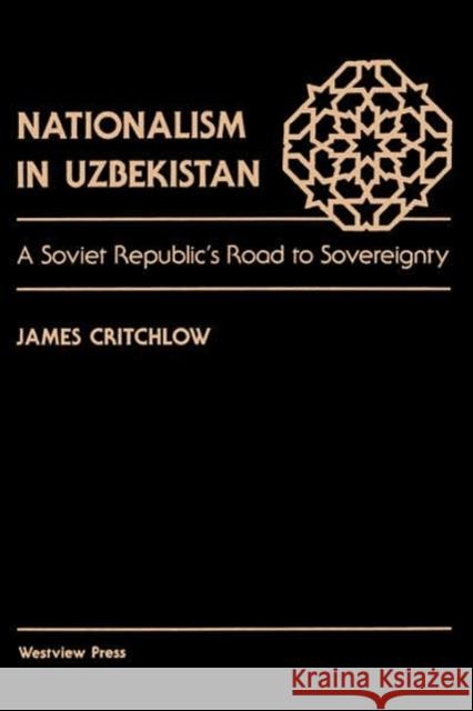 Nationalism In Uzbekistan : A Soviet Republic's Road To Sovereignty James Critchlow James Critchlow 9780813384030 Westview Press - książka