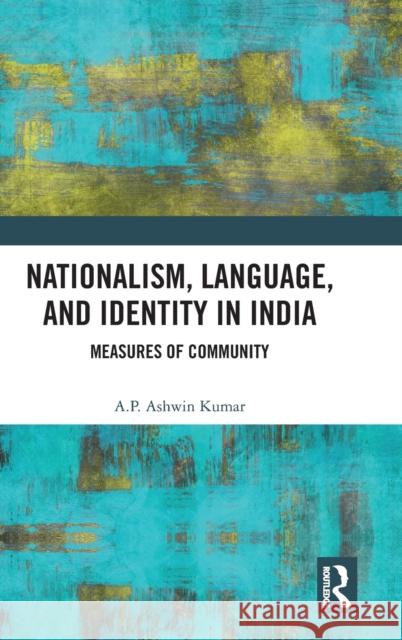 Nationalism, Language, and Identity in India: Measures of Community Kumar, A. P. Ashwin 9781138615748 Routledge Chapman & Hall - książka