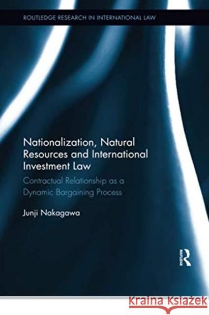 Nationalization, Natural Resources and International Investment Law: Contractual Relationship as a Dynamic Bargaining Process Junji Nakagawa 9780367352615 Routledge - książka