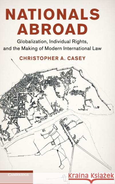 Nationals Abroad: Globalization, Individual Rights, and the Making of Modern International Law Christopher A. Casey 9781108489454 Cambridge University Press - książka