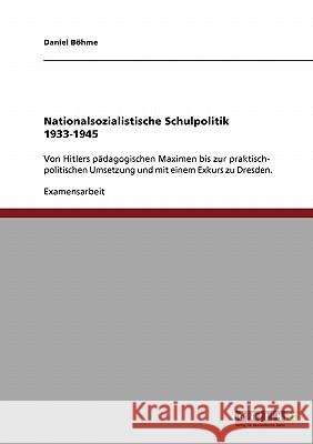 Nationalsozialistische Schulpolitik 1933-1945: Von Hitlers pädagogischen Maximen bis zur praktisch- politischen Umsetzung und mit einem Exkurs zu Dres Böhme, Daniel 9783638945073 Grin Verlag - książka