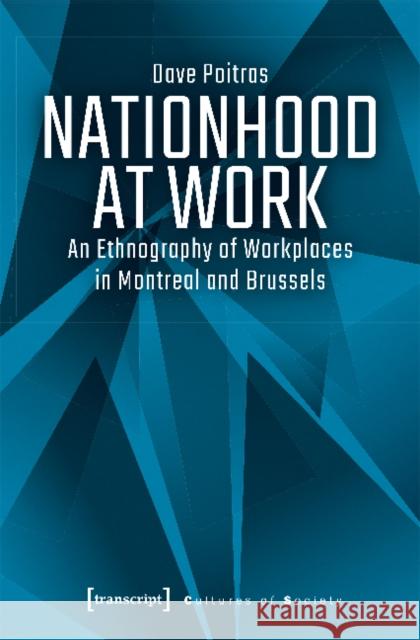 Nationhood at Work: An Ethnography of Workplaces in Montreal and Brussels Poitras, Dave 9783837645620 Transcript Verlag, Roswitha Gost, Sigrid Noke - książka