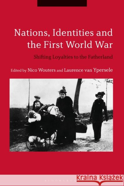 Nations, Identities and the First World War: Shifting Loyalties to the Fatherland Nico Wouters Laurence Van Ypersele 9781350036437 Bloomsbury Academic - książka