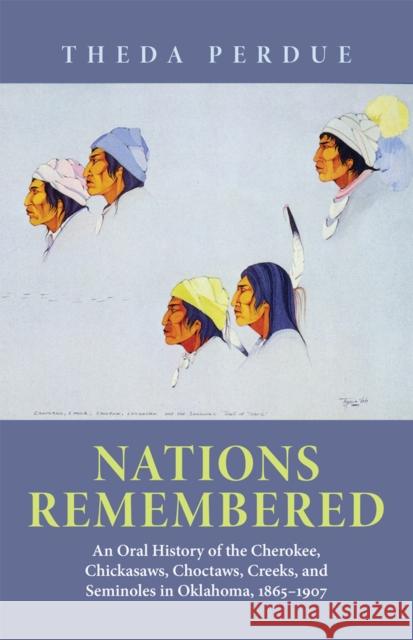 Nations Remembered: An Oral History of the Cherokee, Chickasaws, Choctaws, Creeks, and Seminoles in Oklahoma, 1865-1907 Theda Perdue 9780806125237 University of Oklahoma Press - książka