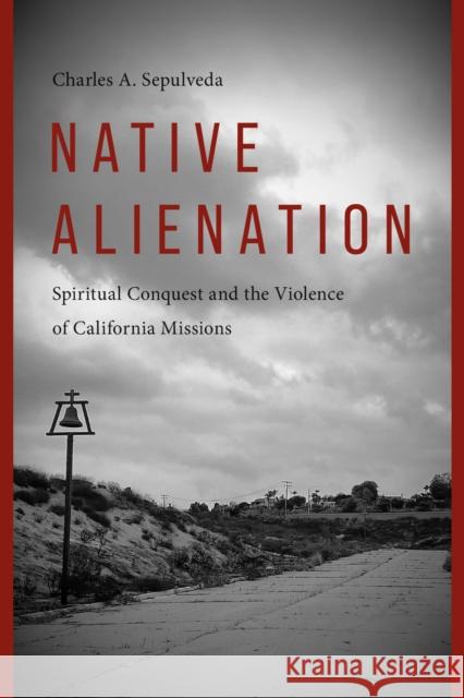 Native Alienation: Spiritual Conquest and the Violence of California Missions Charles A. Sepulveda Charlotte Cot? Coll Thrush 9780295753263 University of Washington Press - książka