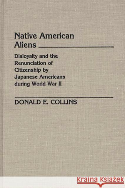 Native American Aliens: Disloyalty and the Renunciation of Citizenship by Japanese Americans During World War II Collins, Donald E. 9780313247118 Greenwood Press - książka