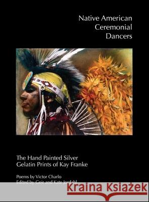 Native American Ceremonial Dancers: The Hand Painted Silver Gelatin Prints of Kay Franke Kay Franke Geir Jordahl Kate Jordahl 9780989991520 True North Editions - książka