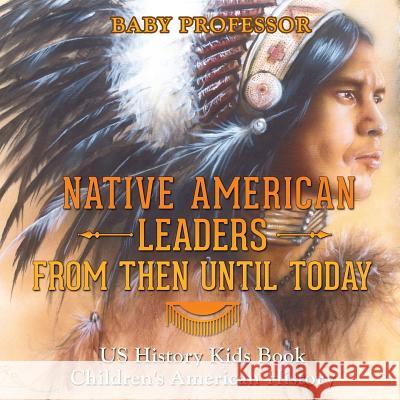 Native American Leaders From Then Until Today - US History Kids Book Children's American History Baby Professor 9781541911857 Baby Professor - książka