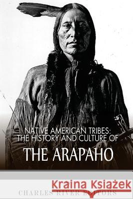 Native American Tribes: The History and Culture of the Arapaho Charles River Editors 9781492795483 Createspace - książka