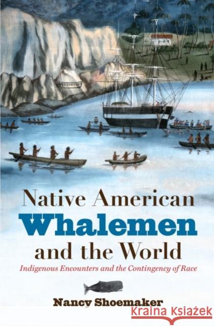 Native American Whalemen and the World: Indigenous Encounters and the Contingency of Race Nancy Shoemaker 9781469636122 University of North Carolina Press - książka