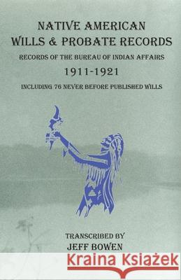 Native American Wills and Probate Records, 1911-1921 Records of the Bureau of Indian Affairs: Including 76 Never Before Published Wills Jeff Bowen 9781649680334 Native Study LLC - książka