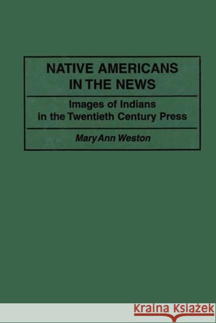 Native Americans in the News: Images of Indians in the Twentieth Century Press Weston, Mary Ann D. 9780313289484 Greenwood Press - książka