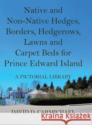 Native and Non-Native Hedges, Borders, Hedgerows, Lawns and Carpet Beds for Prince Edward Island: A Pictorial Library David D. Carmichael 9781834181653 Tellwell Talent - książka