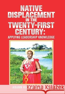 Native Displacement in the Twenty-First Century: Applying Leadership Knowledge Abann Kamya 9781543496789 Xlibris Nz - książka