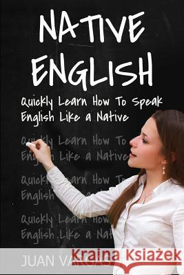 Native English: Quickly Learn How to Speak English Like a Native Juan Vargas 9781539504948 Createspace Independent Publishing Platform - książka