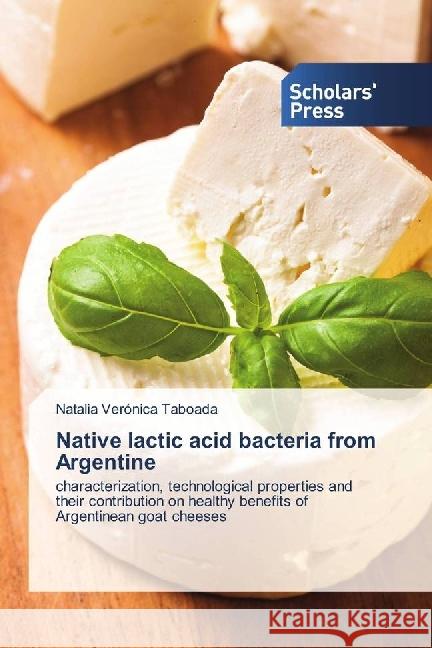 Native lactic acid bacteria from Argentine : characterization, technological properties and their contribution on healthy benefits of Argentinean goat cheeses Taboada, Natalia Verónica 9783659839467 Scholar's Press - książka