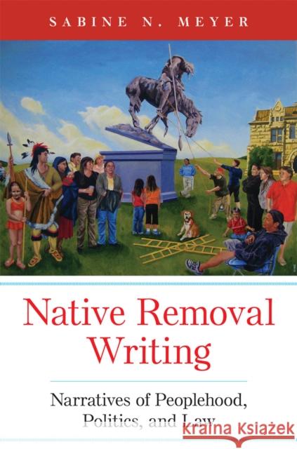 Native Removal Writing: Narratives of Peoplehood, Politics, and Law Volume 74 Meyer, Sabine N. 9780806176246 University of Oklahoma Press - książka