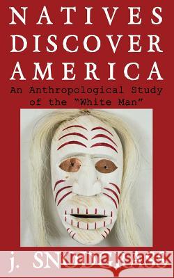 Natives Discover America: An Anthropological Study of the White Man J. Snodgrass 9781791607135 Independently Published - książka