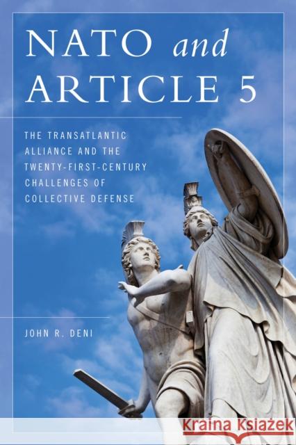 NATO and Article 5: The Transatlantic Alliance and the Twenty-First-Century Challenges of Collective Defense John R. Deni 9781538107027 Rowman & Littlefield Publishers - książka