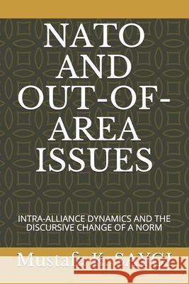 NATO and Out-Of-Area Issues: Intra-Alliance Dynamics and the Discursive Change of a Norm Mustafa K Saygi   9798699079247 Independently Published - książka