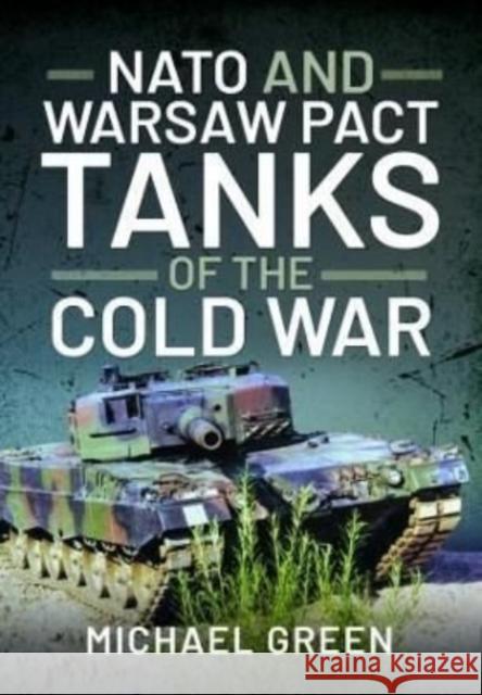 NATO and Warsaw Pact Tanks of the Cold War Michael Green 9781399004312 Pen & Sword Books Ltd - książka