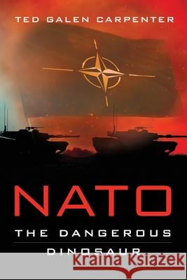 NATO: Dangerous Dinosaur Ted Galen Carpenter 9781948647618 Cato Institute - książka