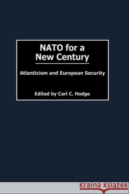 NATO for a New Century: Atlanticism and European Security Hodge, Carl C. 9780275975944 Praeger Publishers - książka