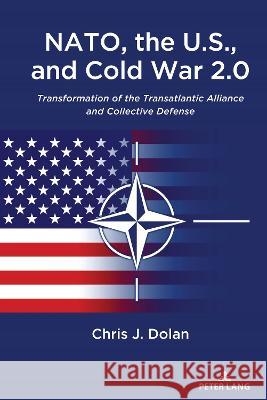 Nato, the U.S., and Cold War 2.0: Transformation of the Transatlantic Alliance and Collective Defense Chris J. Dolan 9781433198298 Peter Lang Publishing - książka
