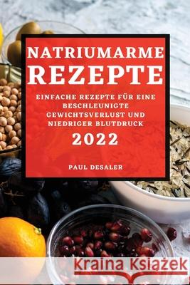 Natriumarme Rezepte 2022: Einfache Rezepte Für Eine Beschleunigte Gewichtsverlust Und Niedriger Blutdruck Desaler, Paul 9781804503478 Paul Desaler - książka