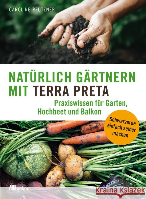 Natürlich gärtnern mit Terra Preta : Praxiswissen für Garten, Hochbeet und Balkon. Schwarzerde einfach selber machen Pfützner, Caroline 9783962380151 oekom - książka