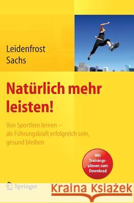 Natürlich Mehr Leisten!: Von Sportlern Lernen - ALS Führungskraft Erfolgreich Sein, Gesund Bleiben Leidenfrost, Jana 9783642353208 Springer - książka