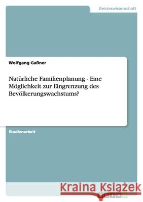 Natürliche Familienplanung - Eine Möglichkeit zur Eingrenzung des Bevölkerungswachstums? Wolfgang G 9783640235391 Grin Verlag - książka