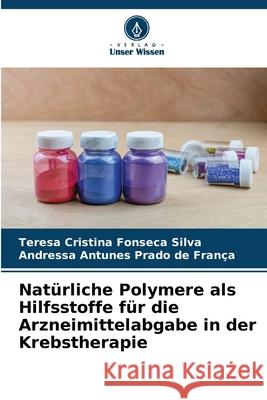 Natürliche Polymere als Hilfsstoffe für die Arzneimittelabgabe in der Krebstherapie Silva, Teresa Cristina Fonseca, França, Andressa Antunes Prado de 9786208490676 Verlag Unser Wissen - książka