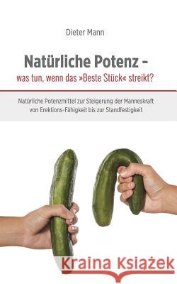 Natürliche Potenz - was tun, wenn das Beste Stück streikt?: Natürliche Potenzmittel zur Steigerung der Manneskraft von Erektions-Fähigkeit bis zur Sta Mann, Dieter 9783734753879 Books on Demand - książka