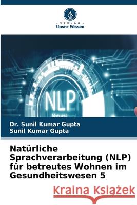 Natürliche Sprachverarbeitung (NLP) für betreutes Wohnen im Gesundheitswesen 5 Gupta, Dr. Sunil Kumar, Gupta, Sunil Kumar 9786208975852 Verlag Unser Wissen - książka