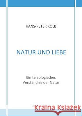 Natur und Liebe: Ein teleologisches Verständnis der Natur Hans-Peter Kolb 9783744817660 Books on Demand - książka