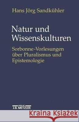 Natur und Wissenskulturen: Sorbonne-Vorlesungen über Pluralismus und Epistemologie Hans Jörg Sandkühler 9783476019202 Springer-Verlag Berlin and Heidelberg GmbH &  - książka